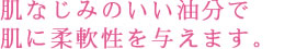 肌なじみのいい油分で肌に柔軟性を与えます。